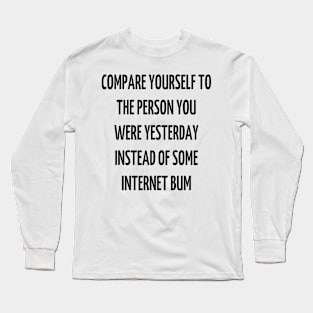 compare yourself to the person you were yesterday instead of some internet bum Long Sleeve T-Shirt